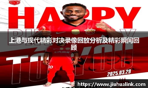 上港与现代精彩对决录像回放分析及精彩瞬间回顾